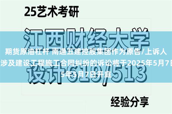 期货原油杠杆 南通五建控股集团作为原告/上诉人的1起涉及建设工程施工合同纠纷的诉讼将于2025年5月7日开庭