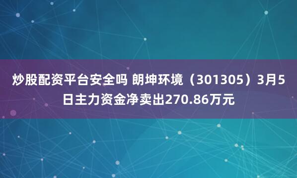 炒股配资平台安全吗 朗坤环境（301305）3月5日主力资金净卖出270.86万元