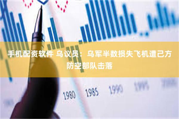 手机配资软件 乌议员：乌军半数损失飞机遭己方防空部队击落