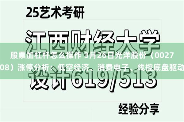 股票加杠杆怎么操作 3月26日光洋股份（002708）涨停分析：低空经济、消费电子、线控底盘驱动