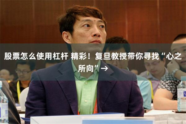 股票怎么使用杠杆 精彩！复旦教授带你寻找“心之所向”→