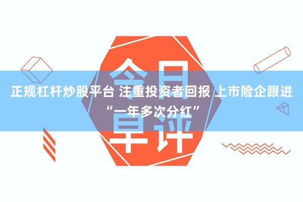正规杠杆炒股平台 注重投资者回报 上市险企跟进“一年多次分红”