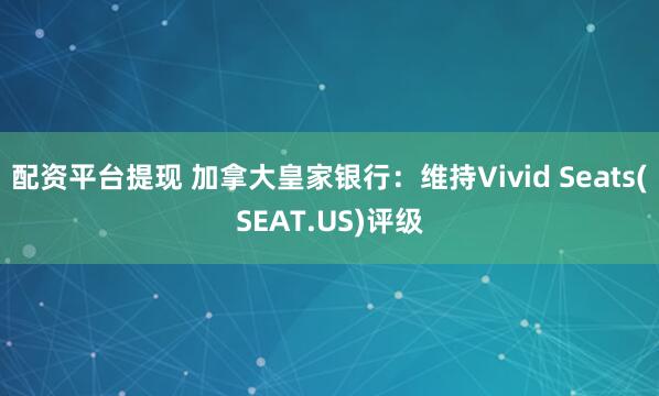 配资平台提现 加拿大皇家银行：维持Vivid Seats(SEAT.US)评级