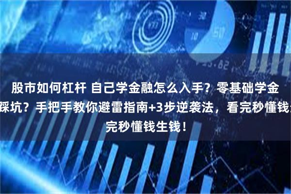 股市如何杠杆 自己学金融怎么入手？零基础学金融怕踩坑？手把手教你避雷指南+3步逆袭法，看完秒懂钱生钱！