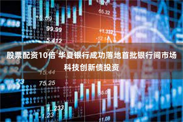 股票配资10倍 华夏银行成功落地首批银行间市场科技创新债投资