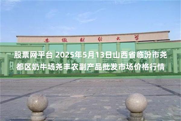 股票网平台 2025年5月13日山西省临汾市尧都区奶牛场尧丰农副产品批发市场价格行情