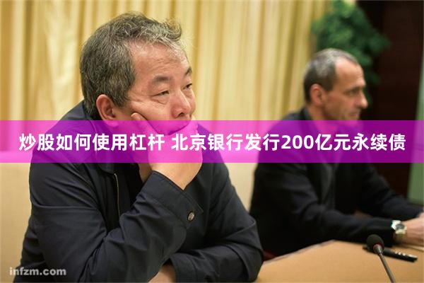 炒股如何使用杠杆 北京银行发行200亿元永续债