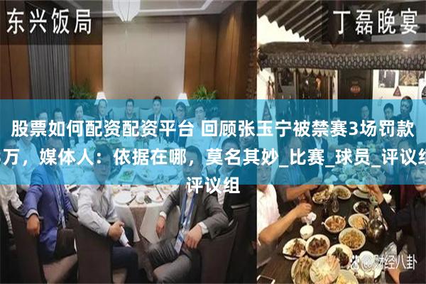 股票如何配资配资平台 回顾张玉宁被禁赛3场罚款3万，媒体人：依据在哪，莫名其妙_比赛_球员_评议组