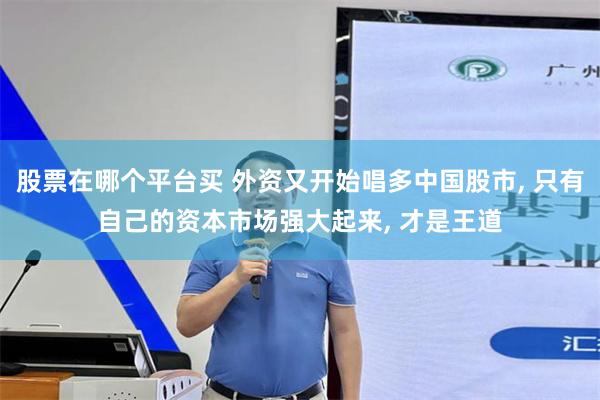 股票在哪个平台买 外资又开始唱多中国股市, 只有自己的资本市场强大起来, 才是王道