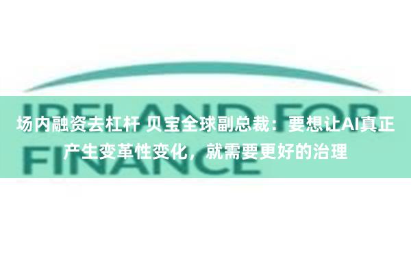 场内融资去杠杆 贝宝全球副总裁：要想让AI真正产生变革性变化，就需要更好的治理