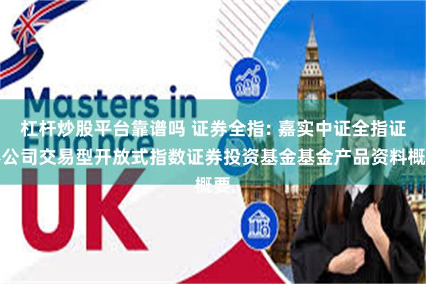 杠杆炒股平台靠谱吗 证券全指: 嘉实中证全指证券公司交易型开放式指数证券投资基金基金产品资料概要