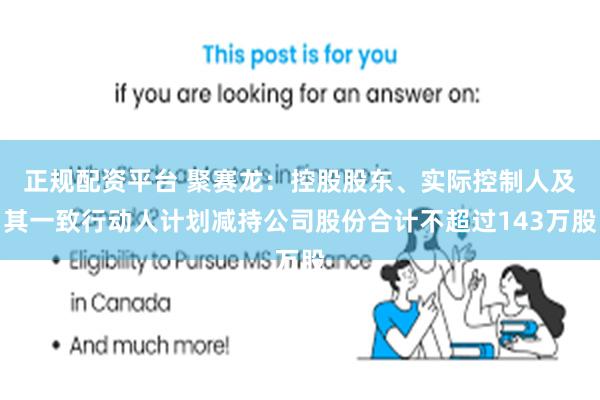 正规配资平台 聚赛龙：控股股东、实际控制人及其一致行动人计划减持公司股份合计不超过143万股