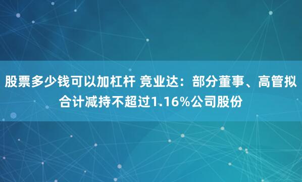 股票多少钱可以加杠杆 竞业达：部分董事、高管拟合计减持不超过1.16%公司股份