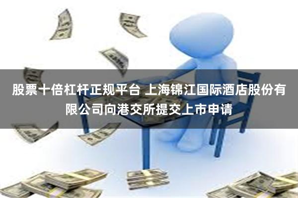 股票十倍杠杆正规平台 上海锦江国际酒店股份有限公司向港交所提交上市申请
