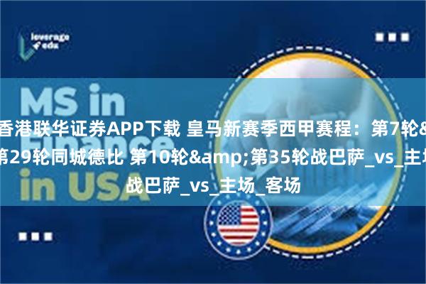 香港联华证券APP下载 皇马新赛季西甲赛程：第7轮&第29轮同城德比 第10轮&第35轮战巴萨_vs_主场_客场