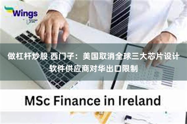 做杠杆炒股 西门子：美国取消全球三大芯片设计软件供应商对华出口限制